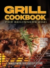 Grill Cookbook for Beginners 2021 : The Ultimate Guide to Learn about Different Types of Grilling, Tips and Tricks with 100+ Yummiest and Healthy Recpes - Book
