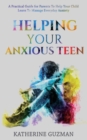 Helping Your Anxious Teen : A Practical Guide For Parents To Help Your Child Learn To Manage Everyday Anxiety - Book
