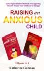 Raising An Anxious Child : Useful Tips and Helpful Methods for Supporting Kids with Anxiety from Childhood to Teenager 2 Books In 1 - Book