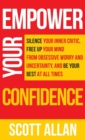Empower Your Confidence : Silence Your Inner Critic, Free Up Your Mind from Obsessive Uncertainty, and Be Your Best at All Times - Book