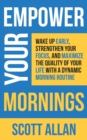 Empower Your Mornings : Wake Up Early, Strengthen Your Focus, and Maximize the Quality of Your Life with a Dynamic Morning Routine - Book