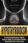 Hypothyroidism : The Ultimate - Hypothyroidism Solution! Jumpstart Weight Loss With Natural Remedies, Hypothyroidism Diet, & Clean Eating - Book