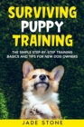 Surviving Puppy Training : The Simple Step-by-Step Training Basics And Tips For New Dog Owners - Book