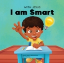 With Jesus I am Smart : A Christian children's book to help kids see Jesus as their source of wisdom and intelligence; ages 4-6, 6-8, 8-10 - Book