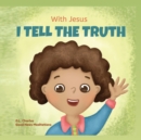 With Jesus I tell the truth : A Christian children's rhyming book empowering kids to tell the truth to overcome lying in any circumstance by teaching them honesty through the understanding of God's Wo - Book