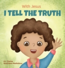With Jesus I tell the truth : A Christian children's rhyming book empowering kids to tell the truth to overcome lying in any circumstance by teaching them honesty through the understanding of God's Wo - Book