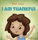 With Jesus I am Thankful : A Christian children's book about gratitude, helping kids give thanks in any circumstance; great biblical gift for thanksgiving or any childhood celebration; ages 3-5, 6-8 - Book