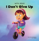 With Jesus I Don't Give Up : A Christian book for kids about perseverance, using a story from the Bible to increase their confidence in God's Word & to encourage them to try again; ages 3-5, 6-8, 8-10 - Book