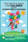 The Positive Book for Children with Affirmations & Questions : Mindfulness Journal for Kids with Daily Affirmations for Little Girls & Boys & Cute Questions to Build Happy Mindset & Promote Positivity - Book