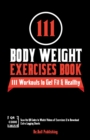 111 Body Weight Exercises Book : Workout Journal Log Book with 111 Body Weight Exercises for Men & Women, Home Workout Routines to Get Fit & Lose Fat, Free Weight Workout Book with Videos to Teach Mov - Book