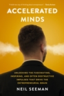 Accelerated Minds : Unlocking the Fascinating, Inspiring, and Often Destructive Impulses that Rule the Entrepreneurial Brain - Book