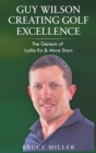 Guy Wilson Creating Golf Excellence : The Genesis of Lydia Ko & More Stars - Book