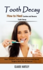 Tooth Decay : How to Heal Cavities and Reverse Tooth Decay (How I Stopped Tooth Decay and Avoided Dental Surgery With This All Natural) - Book