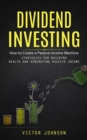 Dividend Investing : How to Create a Passive Income Machine (Strategies for Building Wealth and Generating Passive Income) - Book
