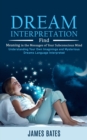Dream Interpretation : Find Meaning in the Messages of Your Subconscious Mind (Understanding Your Own Imaginings and Mysterious Dreams Language Interpreted) - Book