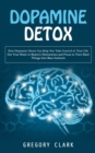 Dopamine Detox : How Dopamine Detox Can Help You Take Control of Your Life (Get Your Brain to Remove Distractions and Focus to Turn Hard Things Into Base Instincts) - Book