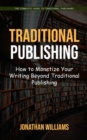 Traditional Publishing : The Complete Guide to Traditional Publishing (How to Monetize Your Writing Beyond Traditional Publishing) - Book