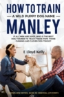 HOW TO TRAIN A WILD PUPPY DOG NAMED MANLEY: A novel : New Edition. Based on some real-life events - eBook