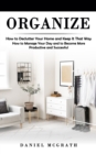 Organize : How to Declutter Your Home and Keep It That Way (How to Manage Your Day and to Become More Productive and Successful) - Book