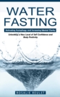 Water Fasting : Activating Autophagy and Increasing Mental Clarity (Unlocking a New Level of Self Confidence and Body Positivity) - Book