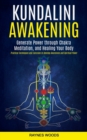 Kundalini Awakening : Generate Power Through Chakra Meditation, and Healing Your Body (Practical Techniques and Exercises to Develop Awareness and Spiritual Power) - Book