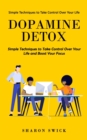 Dopamine Detox : Simple Techniques to Take Control Over Your Life (Simple Techniques to Take Control Over Your Life and Boost Your Focus) - Book