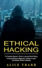 Ethical Hacking : The Complete Beginner's Guide to Learning Ethical Hacking (A Comprehensive Beginner's Guide to Learn and Master Ethical Hacking) - Book