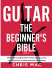 Guitar - The Beginners Bible (5 in 1) : The Practical Guide to Music Theory, Chords, Scales, Guitar Exercises and How to Memorize the Fretboard - Book
