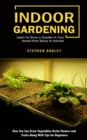 Indoor Gardening : Learn to Grow a Garden in Your Home From Setup to Harvest (How You Can Grow Vegetables Herbs Flowers and Fruits Along With Tips for Beginners) - Book