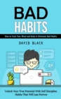 Bad Habits : How to Train Your Mind and Body to Eliminate Bad Habits (Unlock Your True Potential With Self Discipline Habits That Will Last Forever) - Book
