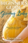 Beginner's Guide to Growing Baby : Tips to Help You Through all Four Trimesters - Book