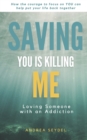Saving You Is Killing Me : Loving Someone With An Addiction - Book