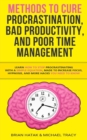 Methods to Cure Procrastination, Bad Productivity, and Poor Time Management : Learn How to Stop Procrastinating with a Simple Equation, Made to Increase Focus, Hypnosis, and More Hacks You NEED to Kno - Book