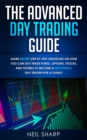 The Advanced Day Trading Guide : Learn Secret Step by Step Strategies on How You Can Day Trade Forex, Options, Stocks, and Futures to Become a SUCCESSFUL Day Trader For a Living! - Book