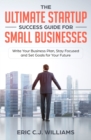 The Ultimate Startup Success Guide For Small Businesses : Write Your Business Plan, Stay Focused and Set Goals for Your Future - Book