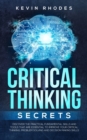 Critical Thinking Secrets : Discover the Practical Fundamental Skills and Tools That are Essential to Improve Your Critical Thinking, Problem Solving and Decision Making Skills - Book