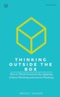 Thinking Outside The Box : How to Think Creatively By Applying Critical Thinking and Lateral Thinking - Book