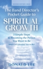The Band Director's Pocket Guide to Spiritual Growth : 3 Simple Steps to Becoming the Person You Want to Be (and God Intended You to Be) - Book