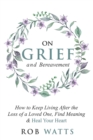 On Grief and Bereavement : How to Keep Living After the Loss of a Loved One, Find Meaning & Heal Your Heart - Book