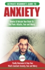 Anxiety : The Ultimate Beginner's Guide To Rewire & Retrain Your Anxious Brain & End Panic Attacks - Daily Strategies To Finally Overcome & Stop Your Constant Anxiety, Fear and Worry - Book