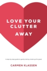 Love Your Clutter Away : A step-by-step guide to gently letting clutter go for good - Book