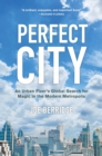 Perfect City : An Urban Fixer's Global Search for Magic in the Modern Metropolis - eBook