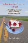 A Big Slice of Canada - To Go! : A Roadtrip Journal Eastwest @ 150 Years on - Book