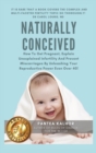 Naturally Conceived : How To Get Pregnant, Explain Unexplained Infertility And Prevent Miscarriages By Unleashing Your Reproductive Power Even Over 40! - Book