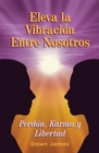 Eleva La Vibracion Entre Nosotros : Perdon, Karma Y Libertad - Book