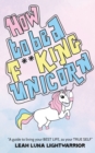 How to Be a Fucking Unicorn : A Guide to Living Your Best Life, as Your True Self - Book