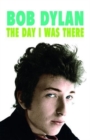 Bob Dylan - The Day I Was There : Over 300 fans, friends and colleagues tell their stories of seeing, knowing and working with Bob Dylan - Book