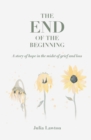 The end of the beginning : A story of hope in the midst of grief and loss - Book