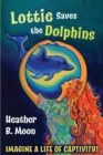 Lottie Saves the Dolphins : Imagine a life of captivity! - Book