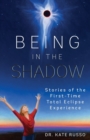 Being in the Shadow : Stories of the First Time Total Eclipse Experience - Book